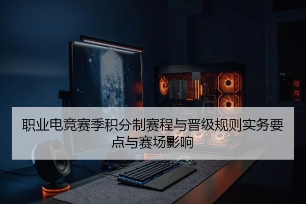 职业电竞赛季积分制赛程与晋级规则实务要点与赛场影响